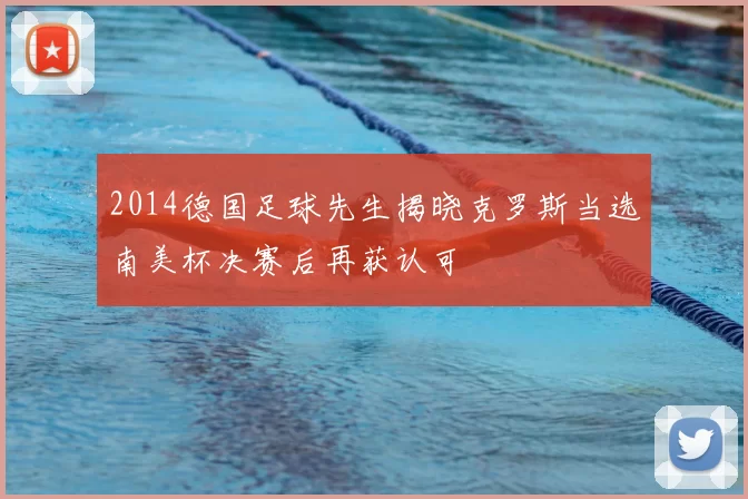 2014德国足球先生揭晓克罗斯当选南美杯决赛后再获认可