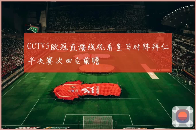 CCTV5欧冠直播线观看皇马对阵拜仁半决赛次回合前瞻