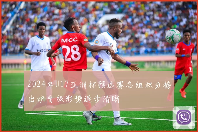 2024年U17亚洲杯预选赛各组积分榜出炉晋级形势逐步清晰