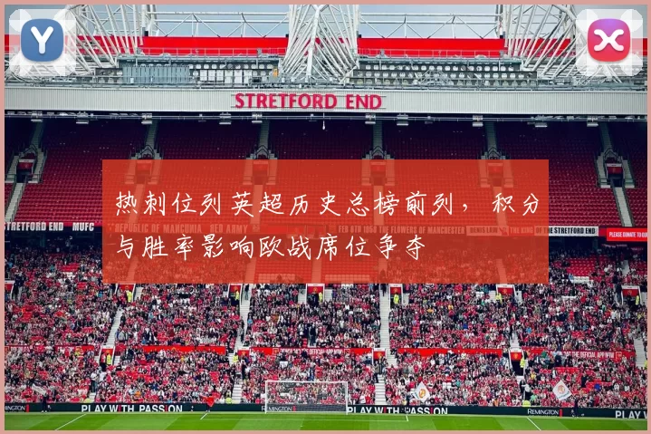 热刺位列英超历史总榜前列，积分与胜率影响欧战席位争夺