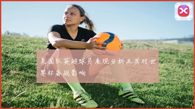 美国队英超球员表现分析及其对世界杯备战影响