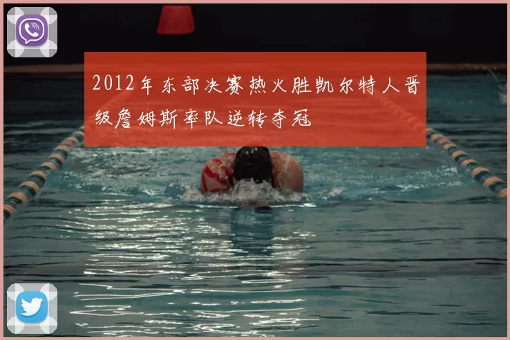 2012年东部决赛热火胜凯尔特人晋级詹姆斯率队逆转夺冠