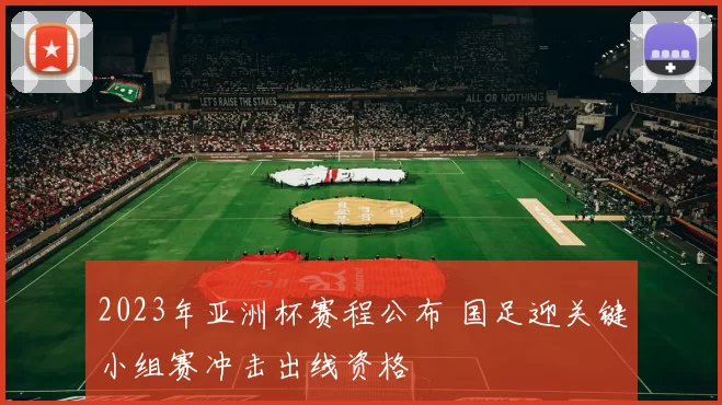 2023年亚洲杯赛程公布 国足迎关键小组赛冲击出线资格