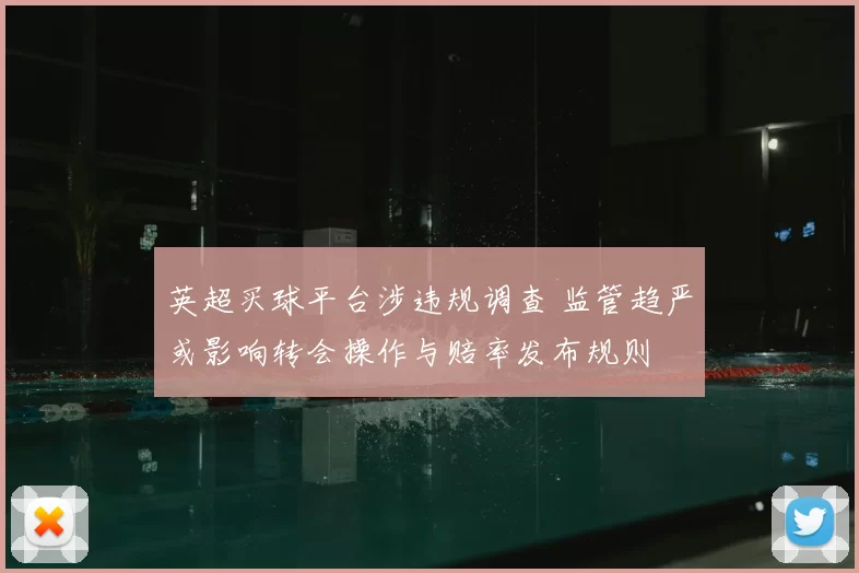 英超买球平台涉违规调查 监管趋严或影响转会操作与赔率发布规则