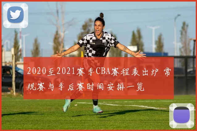 2020至2021赛季CBA赛程表出炉 常规赛与季后赛时间安排一览