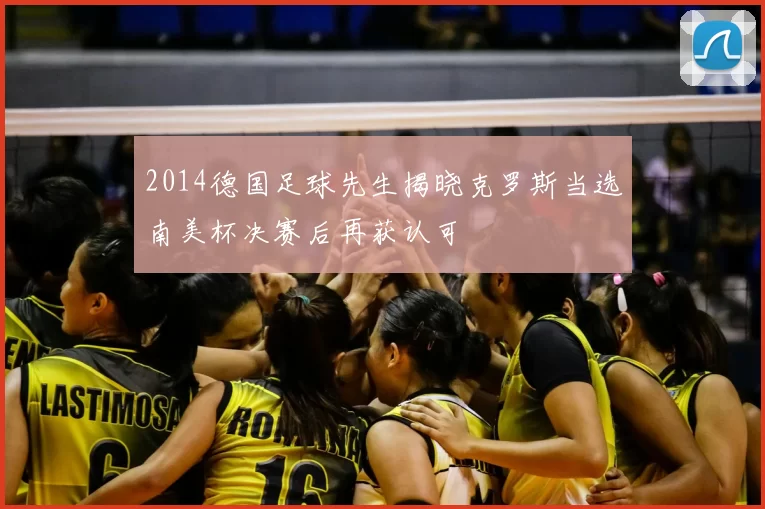 2014德国足球先生揭晓克罗斯当选南美杯决赛后再获认可