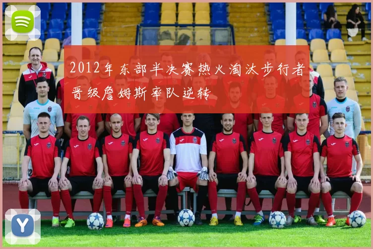 2012年东部半决赛热火淘汰步行者晋级詹姆斯率队逆转